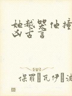 她越哭他撞得越凶古言