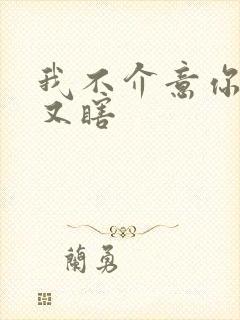 我不介意你又丑又瞎