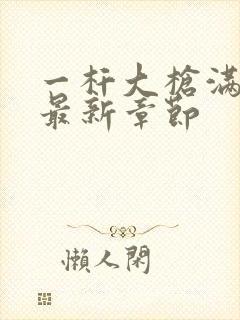 一杆大枪满屋扫最新章节