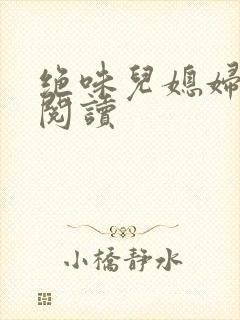 绝味儿媳妇免费阅读