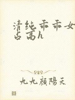 清纯乖乖女被强占高h