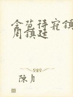 含苞待宠镇国公周镇廷