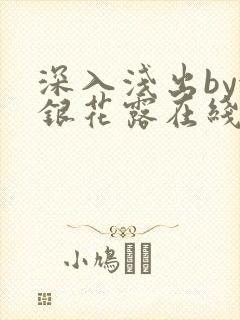深入浅出by金银花露在线全文免费阅读笔趣阁
