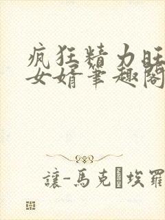 疯狂精力旺盛的女婿笔趣阁小说