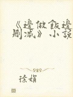 《边做饭边躁无删减》小说