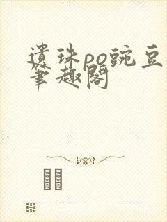 遗珠po豌豆荚笔趣阁