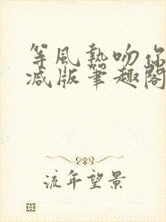 等风热吻你未删减版笔趣阁