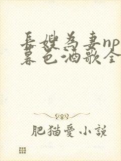 长嫂为妻npn暮色酒歌全文免费阅读笔趣阁