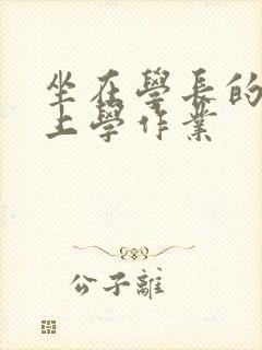 坐在学长的棒棒上学作业