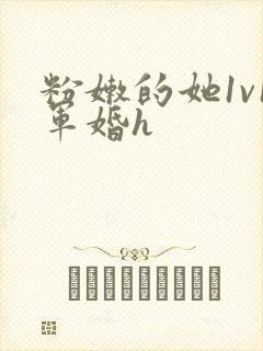 粉嫩的她1v1军婚h