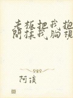 老板把我抱进房间揉我胸视频