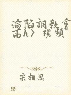 沦陷调教会所〈高h〉视频