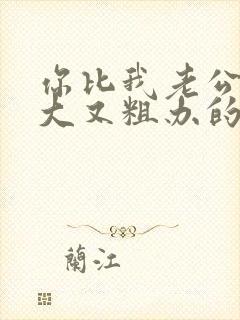 你比我老公的又大又粗办的还舒坦