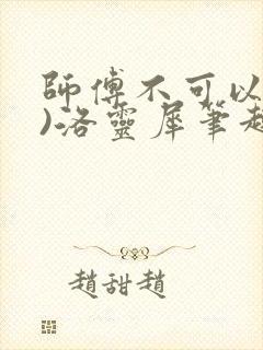 师傅不可以(限)洛灵犀笔趣阁