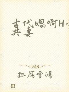 古代嗯啊H爹爹共妻