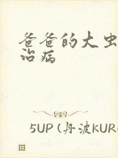 爸爸的大虫给你治病