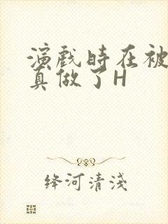 演戏时在被子里真做了H