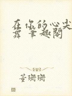 在你的心尖上起舞 笔趣阁