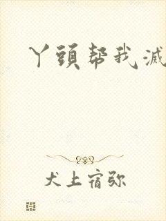 丫头帮我灭灭火