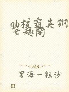 gb校霸夹钢笔笔趣阁