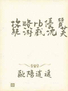 攻略rb优质系统游戏沈芙原文