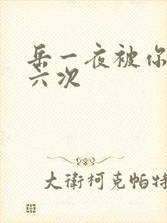 岳一夜被你要了六次