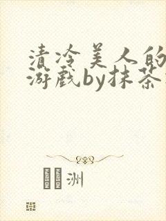 清冷美人的神奇游戏by抹茶冰