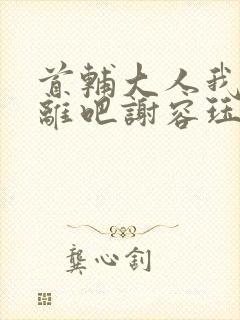 首辅大人我们和离吧谢容珏