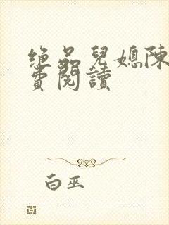 绝品儿媳陈婷免费阅读