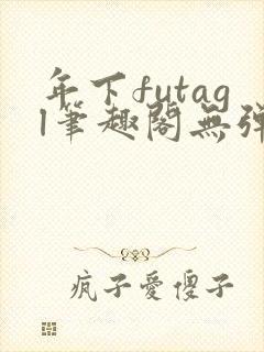 年下futagl笔趣阁无弹窗