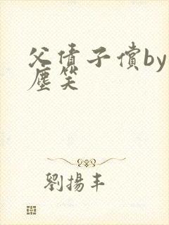 父债子偿by红尘笑