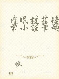 催眠校花后的日常小说笔趣阁