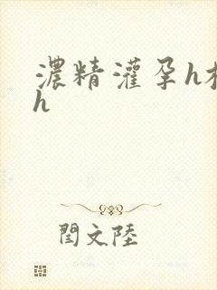 浓精灌孕h校园h