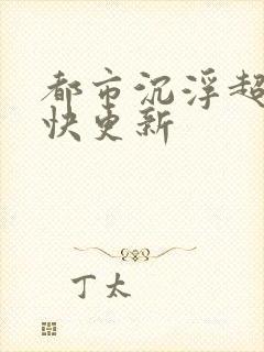 都市沉浮超前超快更新