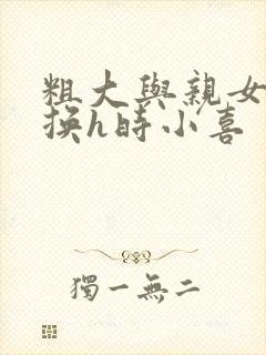 粗大与亲女伦交换h时小喜