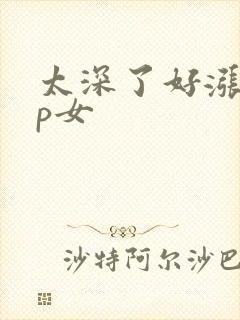 太深了好涨疼np女