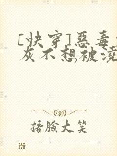 [快穿]恶毒炮灰不想被浇灌