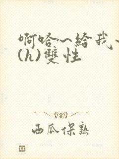 啊哈~给我~啊(h)双性