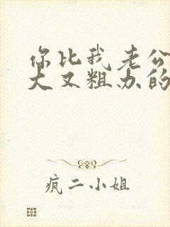 你比我老公的又大又粗办的还舒坦