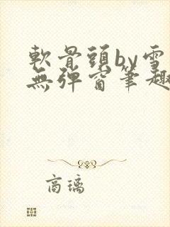 软骨头by雪碧无弹窗笔趣阁