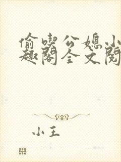 偷吃公媳小说笔趣阁全文阅读