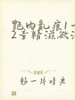 艳肉乱痕1一12章精滋欲液