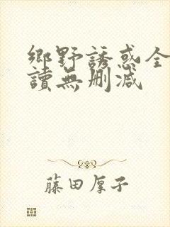 乡野诱惑全文阅读无删减