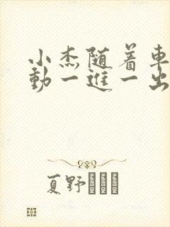 小杰随着车的震动一进一出做