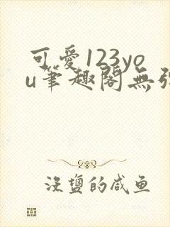 可爱123you笔趣阁无弹窗全文阅读