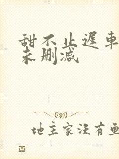 甜不止迟车浴室未删减