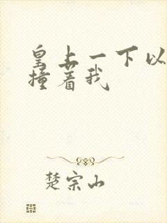 皇上一下以下的撞着我