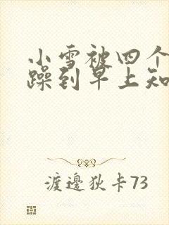 小雪被四个男人躁到早上知乎