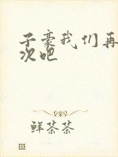 子豪我们再做一次吧