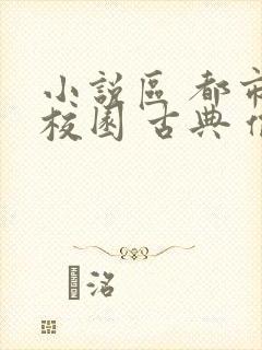 小说区 都市 校园 古典 偷拍